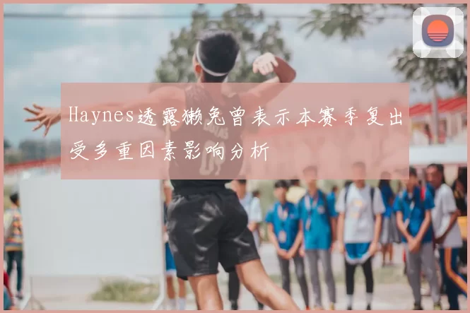 Haynes透露獭兔曾表示本赛季复出受多重因素影响分析