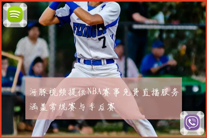 河豚视频提供NBA赛事免费直播服务涵盖常规赛与季后赛