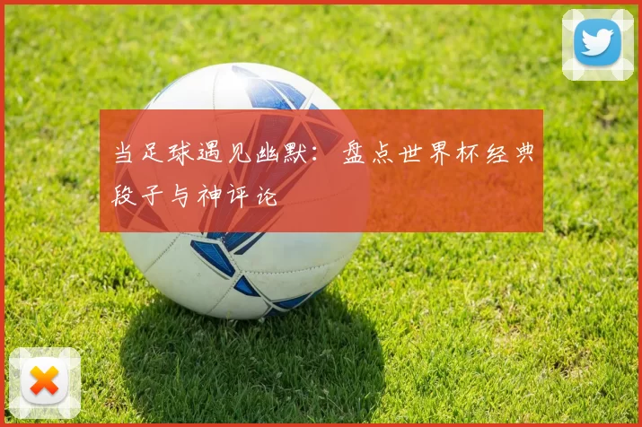 当足球遇见幽默：盘点世界杯经典段子与神评论