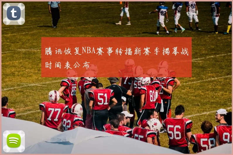 腾讯恢复NBA赛事转播新赛季揭幕战时间表公布