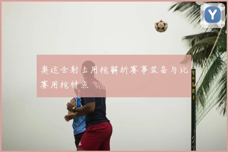 奥运会射击用枪解析赛事装备与比赛用枪特点