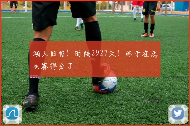湖人旧将！时隔2927天！终于在总决赛得分了