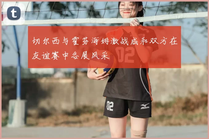 切尔西与霍芬海姆激战成和双方在友谊赛中各展风采