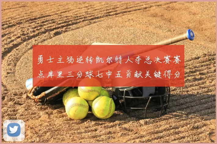 勇士主场逆转凯尔特人夺总决赛赛点库里三分球七中五贡献关键得分