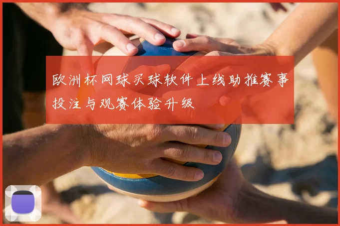 欧洲杯网球买球软件上线助推赛事投注与观赛体验升级