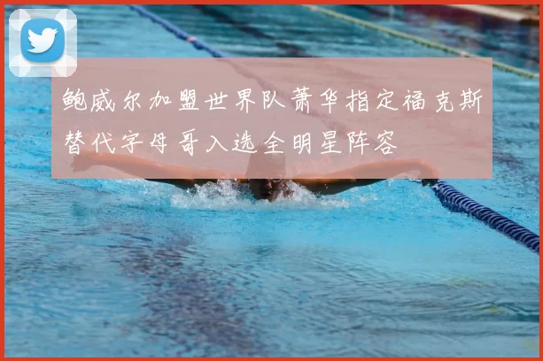 鲍威尔加盟世界队萧华指定福克斯替代字母哥入选全明星阵容