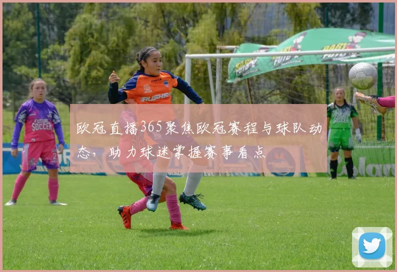 欧冠直播365聚焦欧冠赛程与球队动态，助力球迷掌握赛事看点