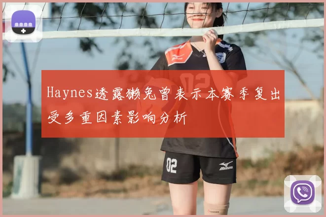 Haynes透露獭兔曾表示本赛季复出受多重因素影响分析