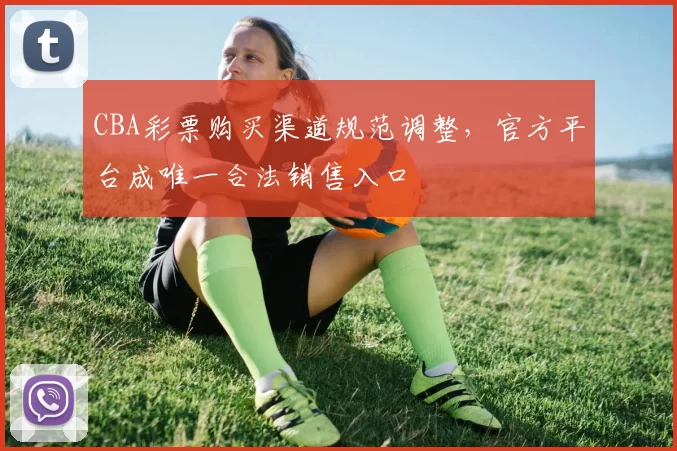 CBA彩票购买渠道规范调整，官方平台成唯一合法销售入口