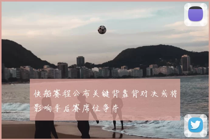 快船赛程公布关键背靠背对决或将影响季后赛席位争夺