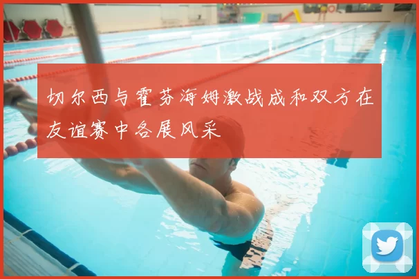 切尔西与霍芬海姆激战成和双方在友谊赛中各展风采
