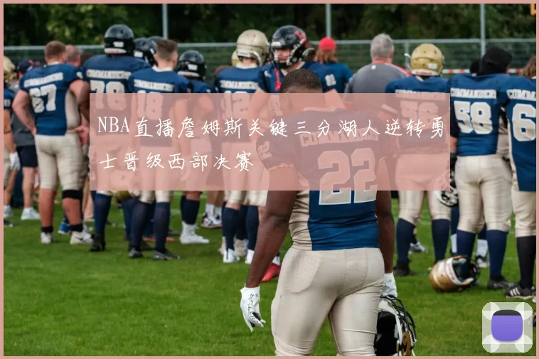NBA直播詹姆斯关键三分湖人逆转勇士晋级西部决赛