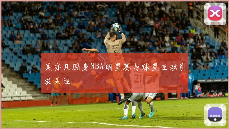 吴亦凡现身NBA明星赛与球星互动引发关注