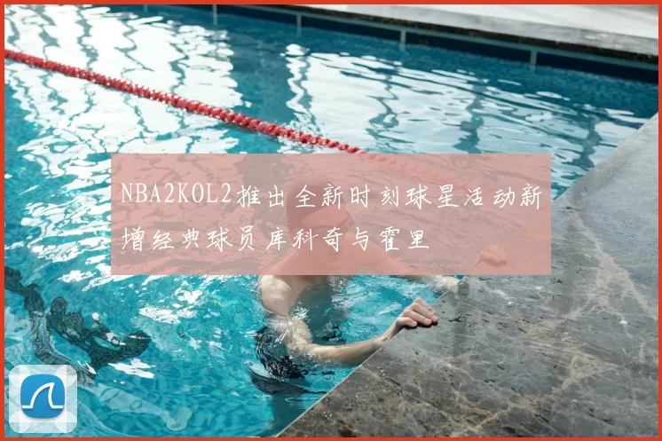 NBA2KOL2推出全新时刻球星活动新增经典球员库科奇与霍里