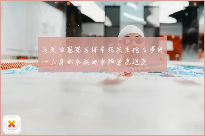 马刺活塞赛后停车场发生枪击事件一人肩部和胸部中弹紧急送医