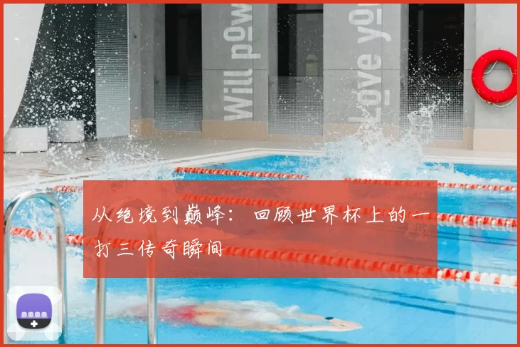 从绝境到巅峰：回顾世界杯上的一打三传奇瞬间