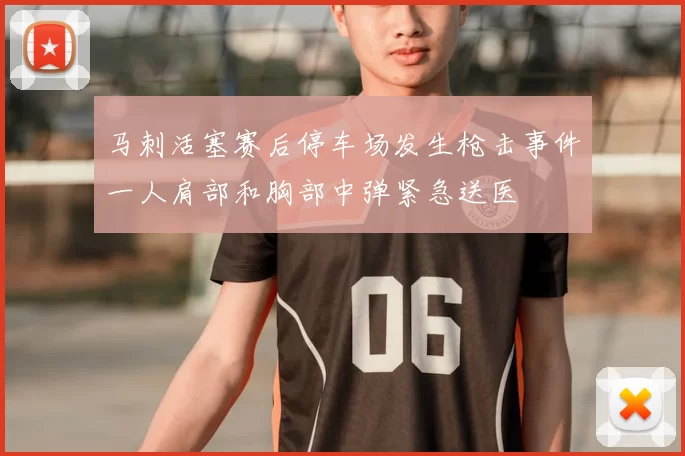 马刺活塞赛后停车场发生枪击事件一人肩部和胸部中弹紧急送医