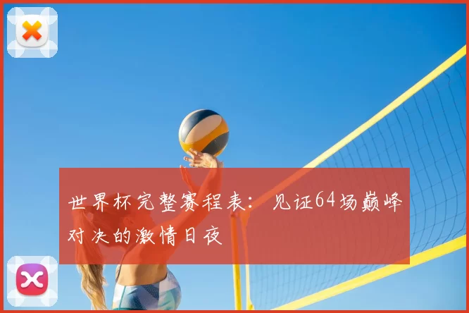 世界杯完整赛程表：见证64场巅峰对决的激情日夜