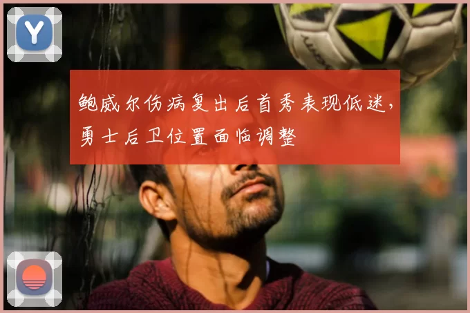 鲍威尔伤病复出后首秀表现低迷，勇士后卫位置面临调整