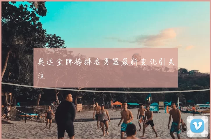 奥运金牌榜排名男篮最新变化引关注