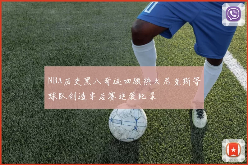 NBA历史黑八奇迹回顾热火尼克斯等球队创造季后赛逆袭纪录