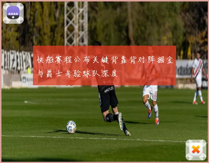 快船赛程公布关键背靠背对阵掘金与爵士考验球队深度