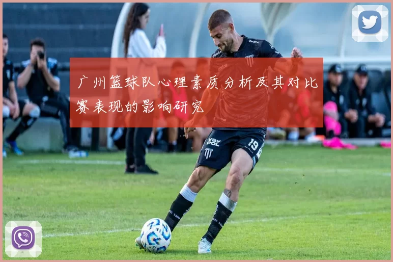广州篮球队心理素质分析及其对比赛表现的影响研究