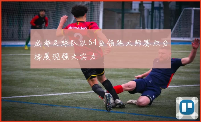 成都足球队以64分领跑大师赛积分榜展现强大实力
