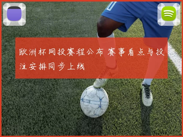 欧洲杯网投赛程公布 赛事看点与投注安排同步上线