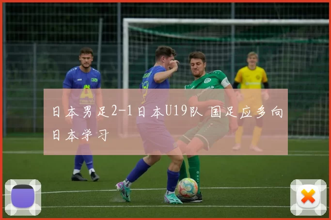 日本男足2-1日本U19队 国足应多向日本学习
