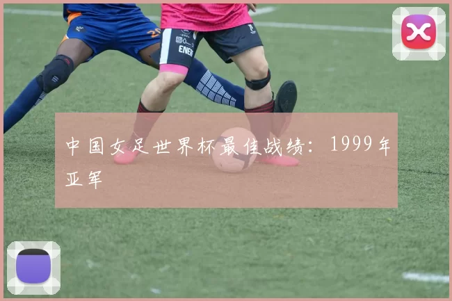 中国女足世界杯最佳战绩：1999年亚军