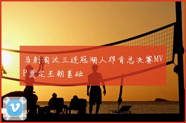 马刺淘汰三连冠湖人邓肯总决赛MVP奠定王朝基础