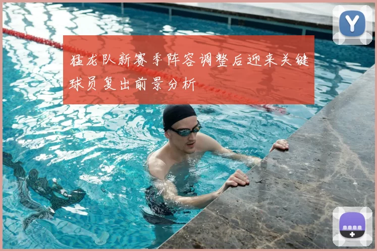 猛龙队新赛季阵容调整后迎来关键球员复出前景分析