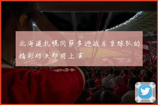 北海道札幌冈萨多迎战东京球队的精彩对决即将上演
