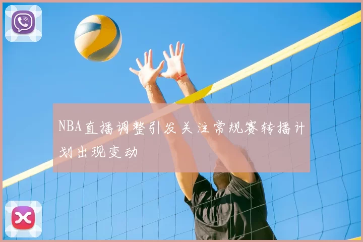 NBA直播调整引发关注常规赛转播计划出现变动