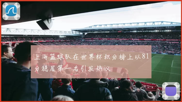 上海篮球队在世界杯积分榜上以81分稳居第一名引发热议