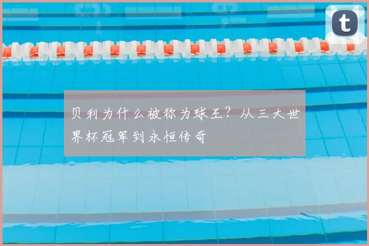 贝利为什么被称为球王？从三大世界杯冠军到永恒传奇