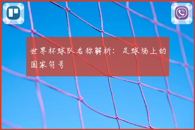 世界杯球队名称解析：足球场上的国家符号