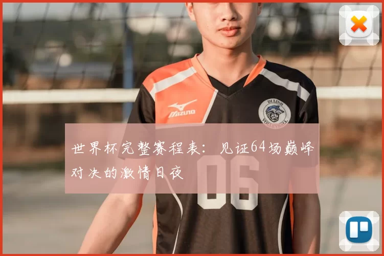 世界杯完整赛程表：见证64场巅峰对决的激情日夜
