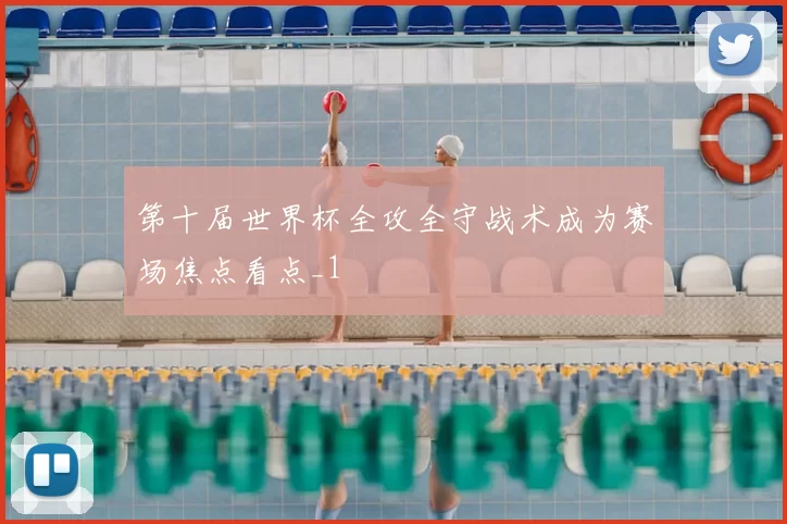 第十届世界杯全攻全守战术成为赛场焦点看点_1