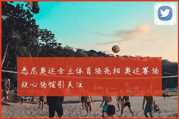 悉尼奥运会主体育场亮相 奥运赛场核心场馆引关注