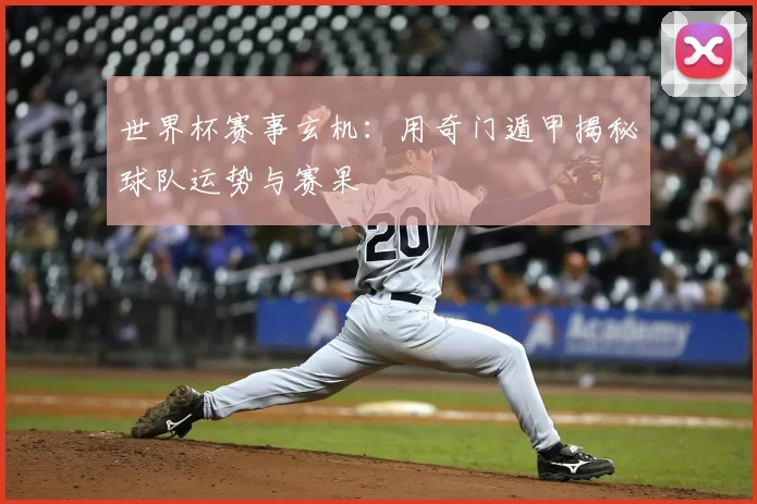 世界杯赛事玄机：用奇门遁甲揭秘球队运势与赛果
