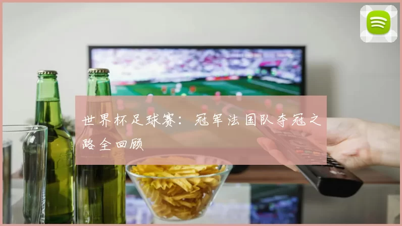 世界杯足球赛：冠军法国队夺冠之路全回顾