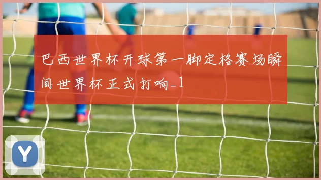 巴西世界杯开球第一脚定格赛场瞬间世界杯正式打响_1