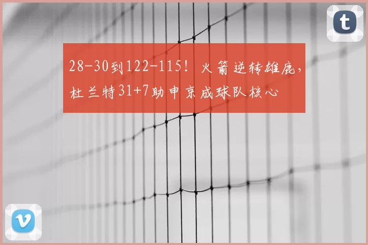 28-30到122-115!火箭逆转雄鹿,杜兰特31+7助申京成球队核心