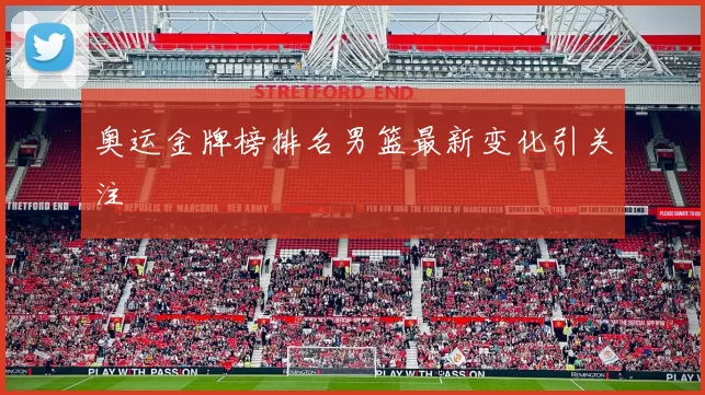 奥运金牌榜排名男篮最新变化引关注