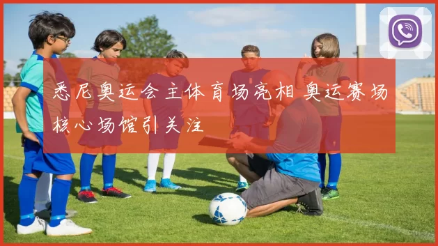 悉尼奥运会主体育场亮相 奥运赛场核心场馆引关注