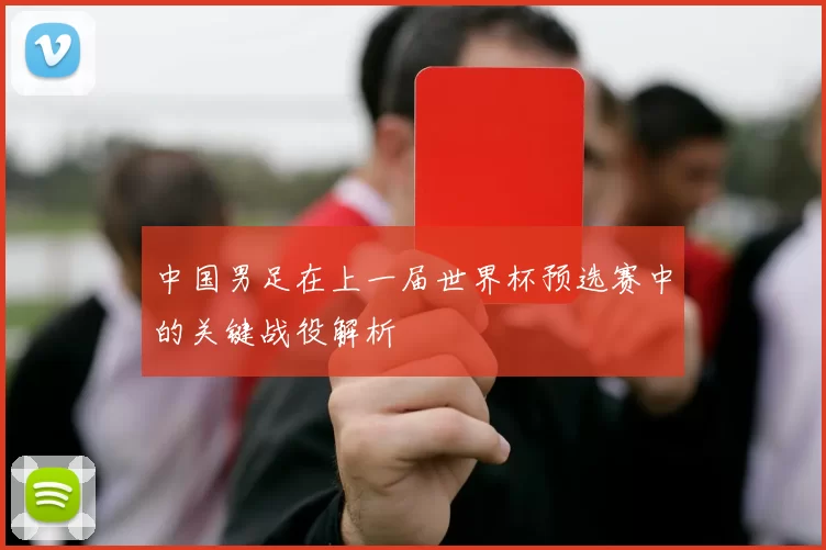 中国男足在上一届世界杯预选赛中的关键战役解析