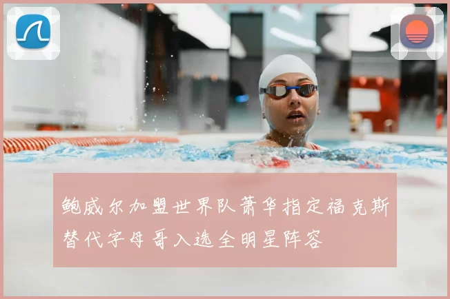 鲍威尔加盟世界队萧华指定福克斯替代字母哥入选全明星阵容