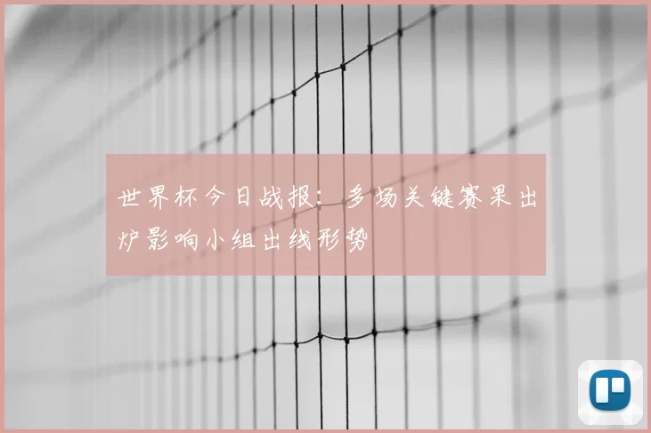 世界杯今日战报：多场关键赛果出炉影响小组出线形势
